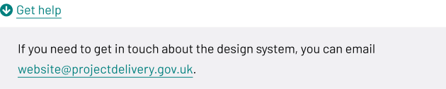 A collapsible details component with a heading that reads ‘Get help’ next to a downward arrow. When expanded, it shows text: ‘If you need to get in touch about the design system, you can email website@projectdelivery.gov.uk,’ with the email address as a link.