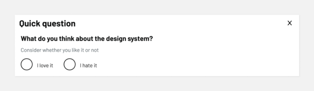 A modal dialog titled ‘Quick question’ with the text ‘What do you think about the design system?’ followed by a note that says ‘Consider whether you like it or not.’ Below are two radio button options: ‘I love it’ and ‘I hate it.’ There is a close button (X) in the top-right corner.