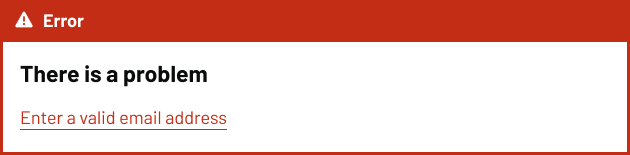 An error summary banner with a red background and a warning icon followed by the word ‘Error.’ Below, bold text says ‘There is a problem,’ and an error message reads ‘Enter a valid email address,’ underlined in red.