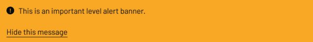 An orange banner with a black exclamation mark icon followed by text that reads ‘This is an important level alert banner.’ Below the text, there is a link labelled ‘Hide this message.’